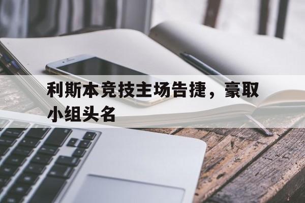 利斯本竞技主场告捷，豪取小组头名的简单介绍